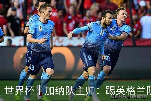 世界杯｜加纳队主帅：踢英格兰队不需要动员